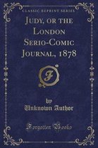 Judy, or the London Serio-Comic Journal, 1878 (Classic Reprint)