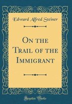 On the Trail of the Immigrant (Classic Reprint)