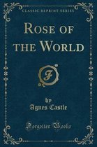 Rose of the World (Classic Reprint)