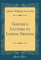 Goethe's Letters to Leipzig Friends (Classic Reprint)