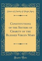 Constitutions of the Sisters of Charity of the Blessed Virgin Mary (Classic Reprint)
