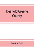Dear old Greene County; embracing facts and figures. Portraits and sketches of leading men who will live in her history, those at the front to-day and others who made good in the p