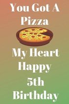 You Got A Pizza My Heart Happy 5th Birthday: Funny 5th You Got A Pizza My Heart Happy Birthday Gift Journal / Notebook / Diary Quote (6 x 9 - 110 Blan