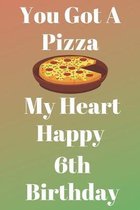 You Got A Pizza My Heart Happy 6th Birthday: Funny 6th You Got A Pizza My Heart Happy Birthday Gift Journal / Notebook / Diary Quote (6 x 9 - 110 Blan