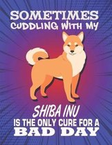 Sometimes Cuddling With My Shiba Inu Is The Only Cure For A Bad Day: Composition Notebook for Dog and Puppy Lovers