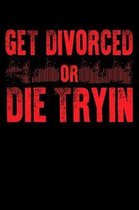 Get Divorced Or Die Tryin: Funny Journal or Notebook to Survive a Divorce