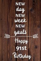 New day new week new goals Happy 91st Birthday: 91 Year Old Birthday Gift Journal / Notebook / Diary / Unique Greeting Card Alternative