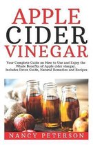 Apple Cider Vinegar: Your Complete Guide on How to Use and Enjoy the Whole Benefits of Apple Cider Vinegar. Includes Detox Guide, Natural R