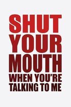 Shut Your Mouth When You're Talking To Me: Funny Life Moments Journal and Notebook for Boys Girls Men and Women of All Ages. Lined Paper Note Book.