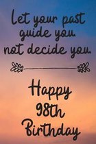 Let your past guide you not decide you 98th Birthday: 98 Year Old Birthday Gift Journal / Notebook / Diary / Unique Greeting Card Alternative