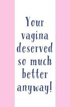 Your Vagina Deserved: So Much Better! - Novelty Break Up Or Divorce Saying - Journal Notebook With Lines