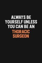 Always Be Yourself Unless You Can Be A Thoracic surgeon: Inspirational life quote blank lined Notebook 6x9 matte finish
