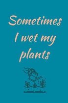 Sometimes I Wet: My Plants! - Novelty Rude And Funny Gardening Humor Quote - Blank Lined Notepad For Writing In
