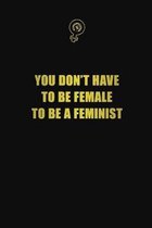 You Don't Have To Be Female To be a Feminist: 6x9 Unlined 120 pages writing notebooks for Women and girls