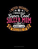 I Never Dreamed I Would Be A Super Cool Soccer Mom But Here I Am Killing It