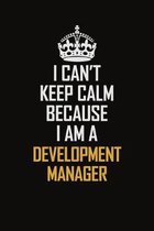 I Can't Keep Calm Because I Am A Development Manager: Motivational Career Pride Quote 6x9 Blank Lined Job Inspirational Notebook Journal