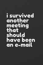 i survived another meeting that should have been an e-mail: 6 in x 9 in notebook with college ruled paper