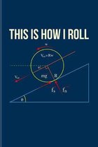 This Is How I Roll: Funny Physics Pun Journal - Notebook - Workbook For Students, Professors, Teachers, Newton, Einstein, Space, Astronomy