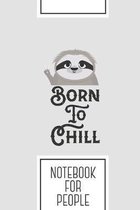 Notebook for People: Lined Journal with Born to Chill Sloth Funny Design - Cool Gift for a friend or family who loves nature presents! - 6x