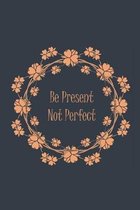 Be Present Not Perfect