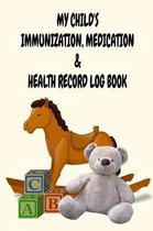 My Child's Immunization, Medication & Health Record Log Book: 6'' x 9'' Vaccination and Medication Record Logbook with Health Notes for New Parents - To