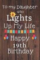 To My Daughter Who Lights Up My Life Happy 19th Birthday: 19 Year Old Birthday Gift Journal / Notebook / Diary / Unique Greeting Card Alternative