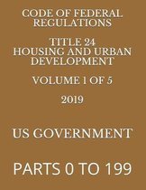 Code of Federal Regulations Title 24 Housing and Urban Development Volume 1 of 5 2019: Parts 0 to 199