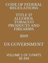 Code of Federal Regulations Title 27 Alcohol Tobacco Products and Firearms 2019: Volume 2 of 3 Parts 40-399