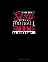 I Hate Being Sexy But I'm A Football Mom So I Can't Help It: Cornell Notes Notebook