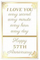 I Love You Every Second Every Minute Every Hour Every Day Happy 57th Anniversary: 57th Anniversary Gift / Journal / Notebook / Unique Greeting Cards A