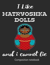 I Love Matryoshka Dolls And I Cannot Lie Composition Notebook: 7.44'' x 9.69'' 100 pages 50 sheets Composition Notebook College Ruled Book