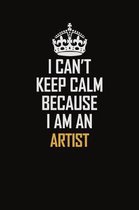 I Can't Keep Calm Because I Am An artist: Motivational Career Pride Quote 6x9 Blank Lined Job Inspirational Notebook Journal