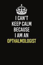 I Can't Keep Calm Because I Am An Opthalmologist: Career journal, notebook and writing journal for encouraging men, women and kids. A framework for bu