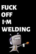 Fuck Off I'm Welding: Lined notebook, funny journal for welder, birthday, christmas, valentines day