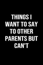 Things I Want To Say To Other Parents But Can't: A funny soft cover blank lined journal to jot down ideas, memories, goals or whatever comes to mind.