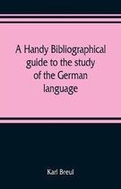 A handy bibliographical guide to the study of the German language and literature for the use of students and teachers of German