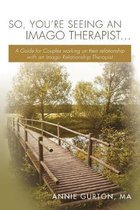 So, You're Seeing an Imago Therapist ...: A Guide for Couples working on their relationship with an Imago Relationship Therapist