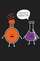 I Think You're Overreacting Chemistry Chemist Science Lab Notebook