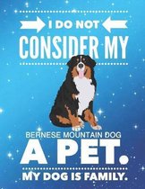 I Do Not Consider My Bernese Mountain Dog A Pet.: My Dog Is Family.