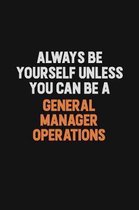 Always Be Yourself Unless You can Be A General Manager Operations: Inspirational life quote blank lined Notebook 6x9 matte finish