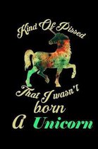 Kind Of Pissed I Wasn't Born A Unicorn: Notebook for school