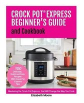 Crock Pot(R) Express Beginner's Guide and Cookbook