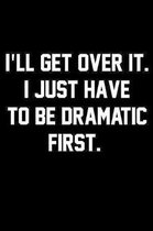 I'll Get Over It. I Just Have To Be Dramatic First.: Wide Ruled Composition Notebook