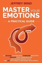 Master Your Emotions: A Practical Guide to Manage Your Feelings, Overcome Negativity, Develop Your Communication and Decision Making Skills