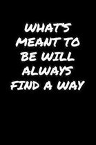 What's Meant To Be Will Always Find A Way: A soft cover blank lined journal to jot down ideas, memories, goals, and anything else that comes to mind.