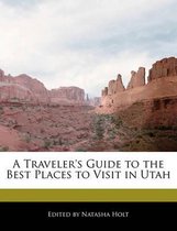 A Traveler's Guide to the Best Places to Visit in Utah