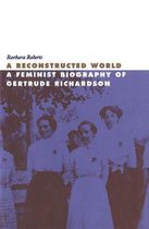 A Reconstructed World: A Feminist Biography of Gertrude Richardson