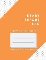 Composition Notebook - Start Before End: College Ruled - 110 pages - 7.44 X 9.69''. SOFT COVER