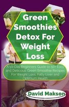 Green Smoothie Detox for Weight Loss: A 10-Day Beginners Guide to 50+ Easy and Delicious Green Smoothie Recipes For Weight Loss, Fatty Liver and Optim