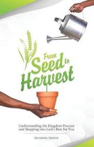 From Seed To Harvest: Understanding the Kingdom Process and Stepping into God's Best for You!